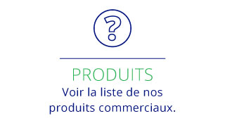 PRODUITS Voir la liste de nos produits commerciaux.